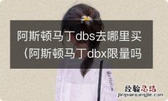 阿斯顿马丁dbx限量吗 阿斯顿马丁dbs去哪里买