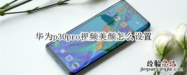 华为p30pro视频美颜怎么设置