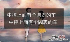 中控上面有个圆表的车 中控上面有个圆表的车是什么