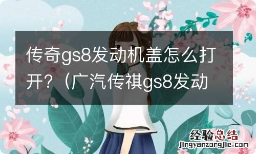 广汽传祺gs8发动机盖怎么打开 传奇gs8发动机盖怎么打开?