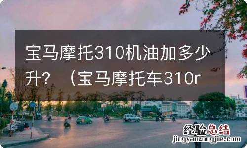 宝马摩托车310r机油加多少升 宝马摩托310机油加多少升？