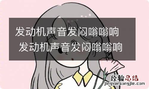 发动机声音发闷嗡嗡响 发动机声音发闷嗡嗡响没有力还高温