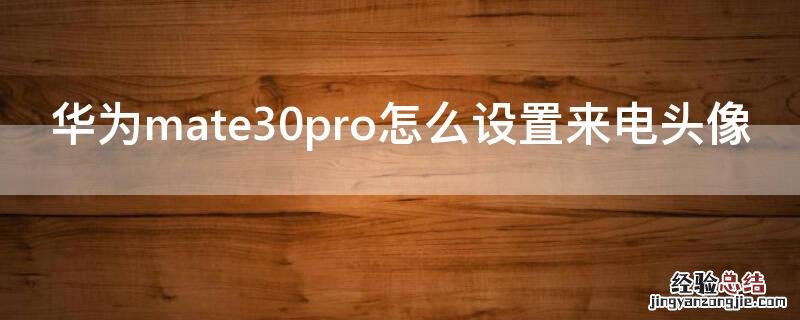 华为mate30pro如何设置来电秀 华为mate30pro怎么设置来电头像