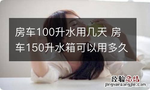 房车100升水用几天 房车150升水箱可以用多久?