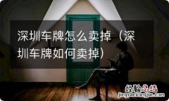 深圳车牌如何卖掉 深圳车牌怎么卖掉