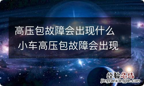 高压包故障会出现什么 小车高压包故障会出现什么