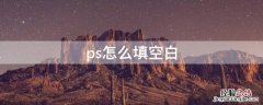 ps怎么填空白 ps怎么填充空白