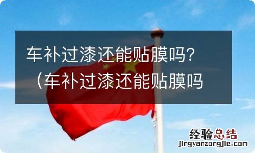 车补过漆还能贴膜吗 车补过漆还能贴膜吗？