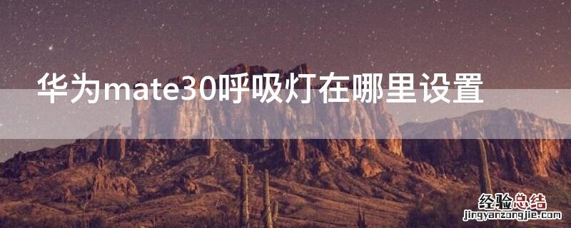 华为mate30呼吸灯在哪里设置 华为mate30的呼吸灯在哪里设置