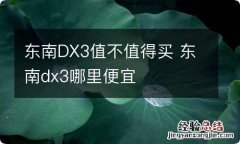 东南DX3值不值得买 东南dx3哪里便宜