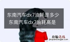 东南汽车dx7油耗是多少 东南汽车dx7油耗高是什么原因