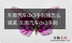 东南汽车dx3手刹线怎么调紧 东南汽车dx3手刹分解图