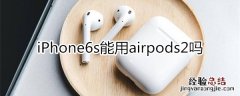 6s能用airpods2吗