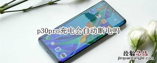 p30pro充电会自动断电吗