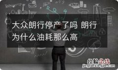 大众朗行停产了吗 朗行为什么油耗那么高