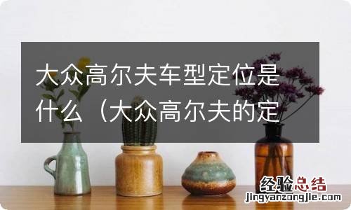 大众高尔夫的定位 大众高尔夫车型定位是什么