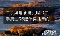 二手奥迪Q5建议买几年的 二手奥迪q5能买吗