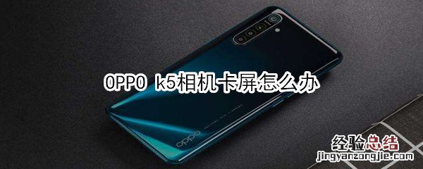 OPPO k5相机卡屏怎么办