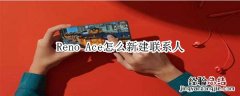 Reno Ace怎么新建联系人