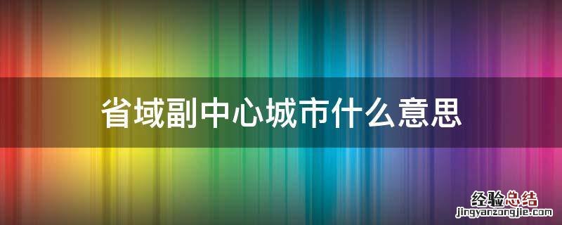 省域副中心城市什么意思