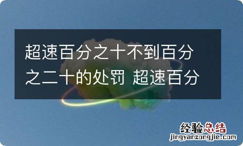 超速百分之十不到百分之二十的处罚 超速百分之十不到百分之二十怎么处罚