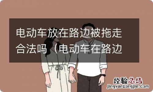 电动车在路边停放被拖走了该怎么办 电动车放在路边被拖走合法吗