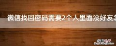 微信找回密码需要2个人里面没好友怎么办