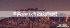 iPhonexsmax有指纹解锁吗 iphonexsmax有指纹解锁功能吗