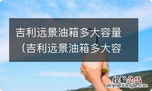 吉利远景油箱多大容量2017 吉利远景油箱多大容量
