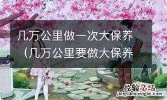 几万公里要做大保养 几万公里做一次大保养