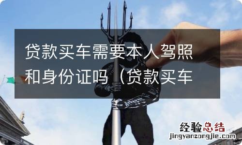 贷款买车一定要本人驾驶证吗 贷款买车需要本人驾照和身份证吗