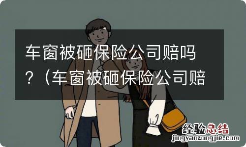 车窗被砸保险公司赔吗 车窗被砸保险公司赔吗?