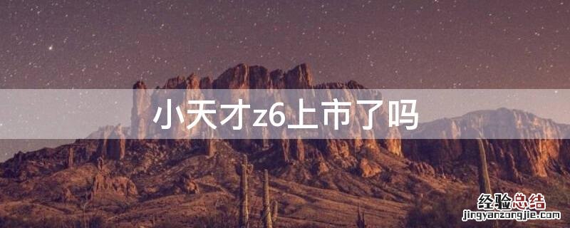 小天才z6上市了吗 小天才z6上市了吗