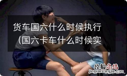 国六卡车什么时候实施 货车国六什么时候执行