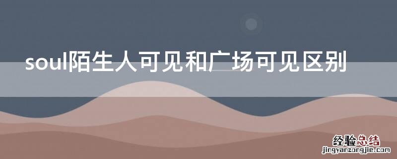 soul陌生人可见和广场可见区别