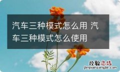 汽车三种模式怎么用 汽车三种模式怎么使用