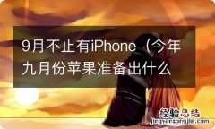 今年九月份苹果准备出什么手机? 9月不止有iPhone