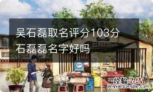 吴石磊取名评分103分 石磊磊名字好吗