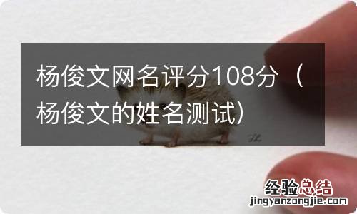 杨俊文的姓名测试 杨俊文网名评分108分