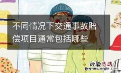 不同情况下交通事故赔偿项目通常包括哪些