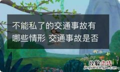 不能私了的交通事故有哪些情形 交通事故是否可以私下解决