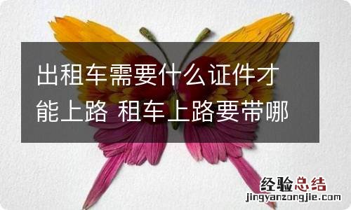 出租车需要什么证件才能上路 租车上路要带哪些证件