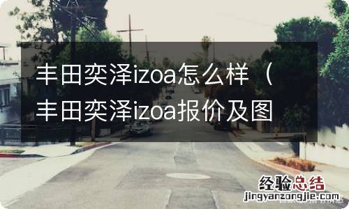 丰田奕泽izoa报价及图片 丰田奕泽izoa怎么样