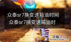 众泰sr7换变速箱油时间 众泰sr7换变速箱油时间多久