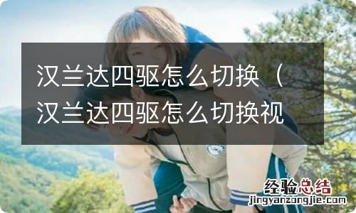 汉兰达四驱怎么切换视频讲解老款 汉兰达四驱怎么切换
