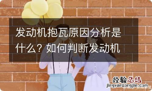 发动机抱瓦原因分析是什么? 如何判断发动机抱瓦