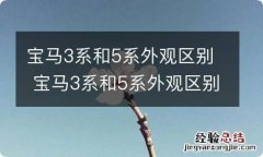 宝马3系和5系外观区别 宝马3系和5系外观区别图片