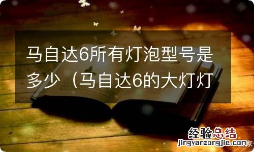 马自达6的大灯灯泡是什么型号 马自达6所有灯泡型号是多少