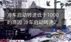 冷车启动转速低于1000的原因 冷车启动转速2000以上