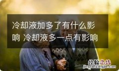 冷却液加多了有什么影响 冷却液多一点有影响吗